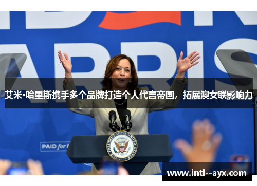 艾米·哈里斯携手多个品牌打造个人代言帝国，拓展澳女联影响力