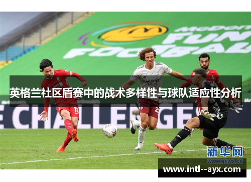 英格兰社区盾赛中的战术多样性与球队适应性分析
