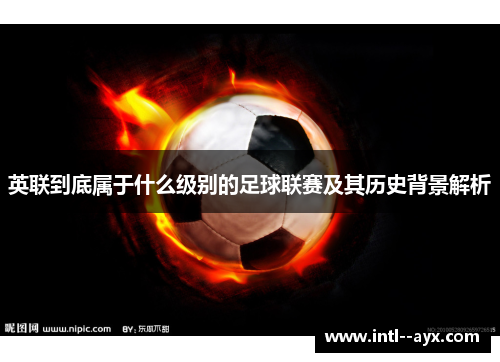 英联到底属于什么级别的足球联赛及其历史背景解析