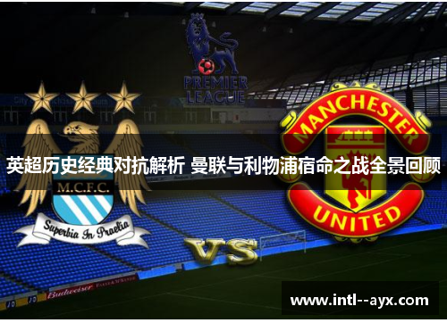 英超历史经典对抗解析 曼联与利物浦宿命之战全景回顾 英超历史经典对抗解析 曼联与利物浦宿命之战全景回顾