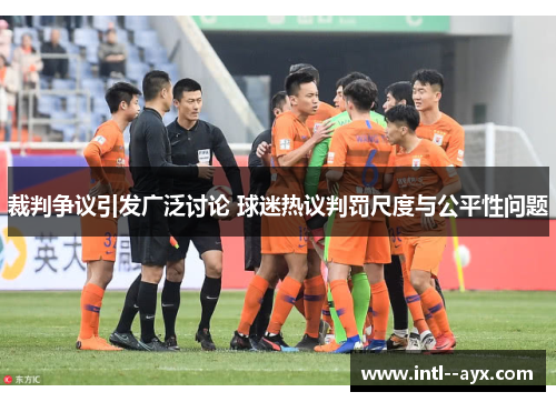 裁判争议引发广泛讨论 球迷热议判罚尺度与公平性问题 裁判争议引发广泛讨论 球迷热议判罚尺度与公平性问题
