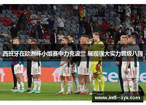 西班牙在欧洲杯小组赛中力克波兰 展现强大实力晋级八强 西班牙在欧洲杯小组赛中力克波兰 展现强大实力晋级八强