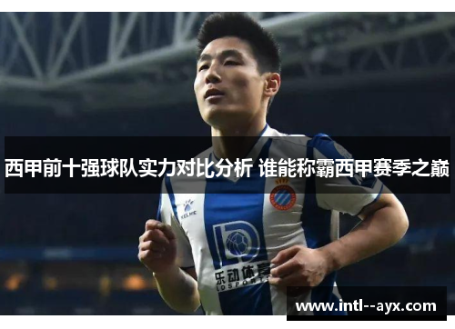 西甲前十强球队实力对比分析 谁能称霸西甲赛季之巅 西甲前十强球队实力对比分析 谁能称霸西甲赛季之巅