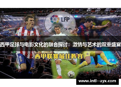 西甲足球与电影文化的融合探讨:激情与艺术的双重盛宴 西甲足球与电影文化的融合探讨:激情与艺术的双重盛宴