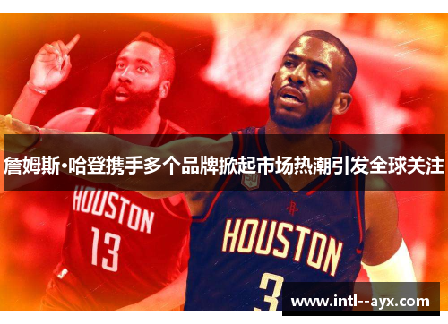 詹姆斯·哈登携手多个品牌掀起市场热潮引发全球关注 詹姆斯·哈登携手多个品牌掀起市场热潮引发全球关注