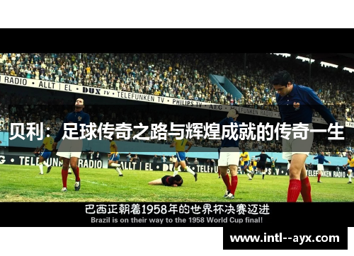 贝利:足球传奇之路与辉煌成就的传奇一生 贝利:足球传奇之路与辉煌成就的传奇一生