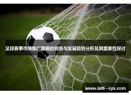 足球赛事市场推广策略的创新与发展趋势分析及其重要性探讨