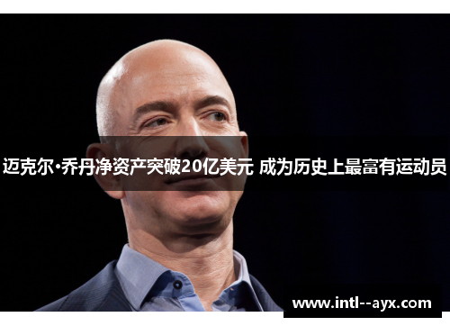 迈克尔·乔丹净资产突破20亿美元 成为历史上最富有运动员 迈克尔·乔丹净资产突破20亿美元 成为历史上最富有运动员