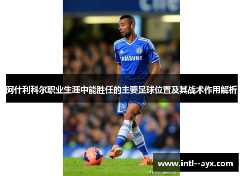 阿什利科尔职业生涯中能胜任的主要足球位置及其战术作用解析 阿什利科尔职业生涯中能胜任的主要足球位置及其战术作用解析