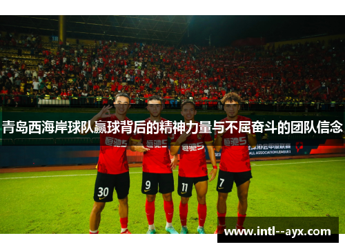 青岛西海岸球队赢球背后的精神力量与不屈奋斗的团队信念