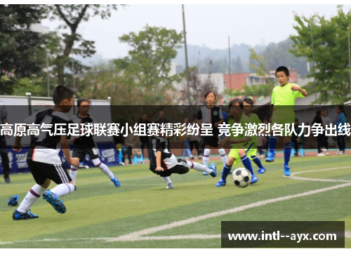 高原高气压足球联赛小组赛精彩纷呈 竞争激烈各队力争出线