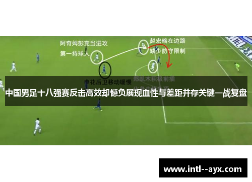 中国男足十八强赛反击高效却憾负展现血性与差距并存关键一战复盘