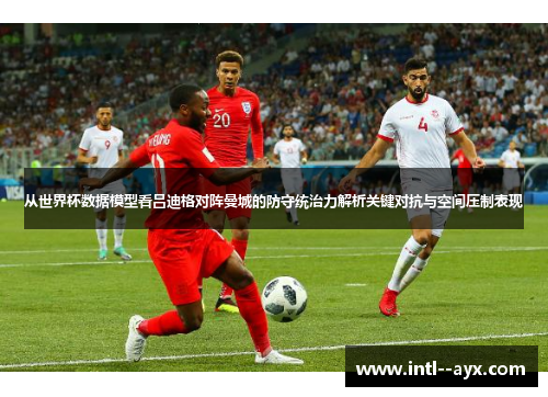 从世界杯数据模型看吕迪格对阵曼城的防守统治力解析关键对抗与空间压制表现