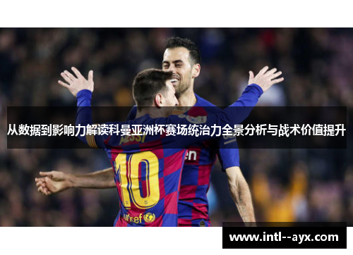 从数据到影响力解读科曼亚洲杯赛场统治力全景分析与战术价值提升