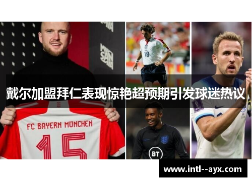 戴尔加盟拜仁表现惊艳超预期引发球迷热议