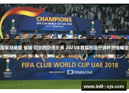 皇家马德里 曼城 切尔西获邀参赛 2025年首届新版世俱杯资格确定 皇家马德里 曼城 切尔西获邀参赛 2025年首届新版世俱杯资格确定
