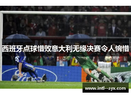 西班牙点球惜败意大利无缘决赛令人惋惜 西班牙点球惜败意大利无缘决赛令人惋惜