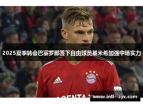 2025夏季转会巴塞罗那签下自由球员基米希加强中场实力