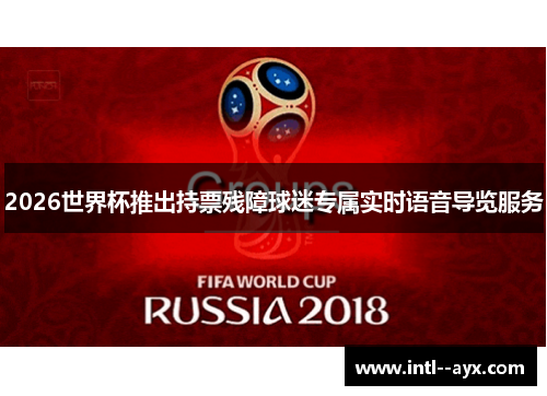 2026世界杯推出持票残障球迷专属实时语音导览服务 2026世界杯推出持票残障球迷专属实时语音导览服务