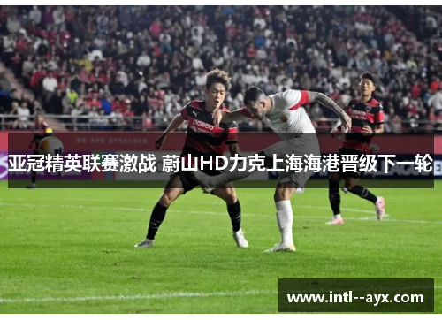 亚冠精英联赛激战 蔚山HD力克上海海港晋级下一轮