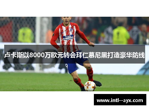 卢卡斯以8000万欧元转会拜仁慕尼黑打造豪华防线