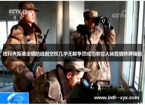 塔科夫斯基坐镇防线制空权几乎无解争顶成功率惊人铸就钢铁屏障般