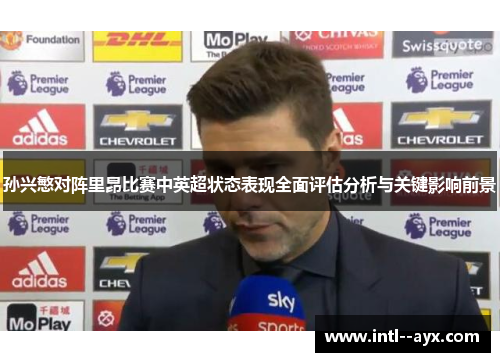 孙兴慜对阵里昂比赛中英超状态表现全面评估分析与关键影响前景