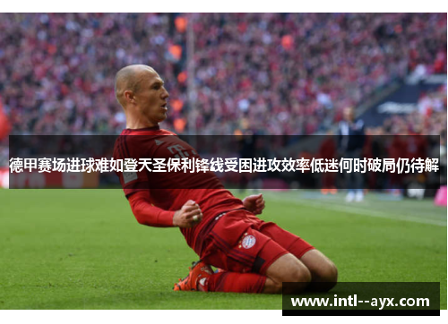 德甲赛场进球难如登天圣保利锋线受困进攻效率低迷何时破局仍待解