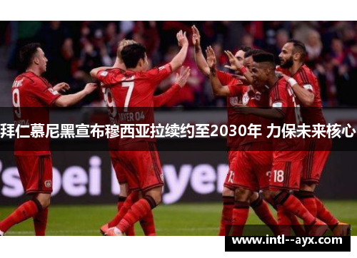 拜仁慕尼黑宣布穆西亚拉续约至2030年 力保未来核心