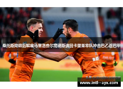 桑托斯降级后解雇马塞洛费尔南德斯请回卡里莱率队冲击巴乙返巴甲