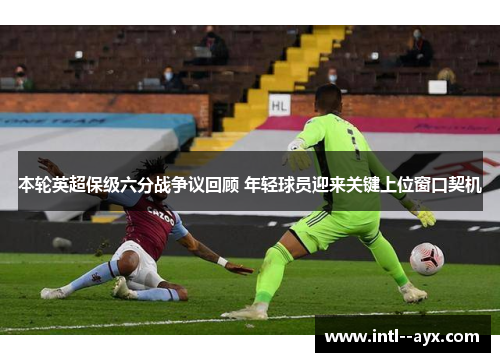 本轮英超保级六分战争议回顾 年轻球员迎来关键上位窗口契机 本轮英超保级六分战争议回顾 年轻球员迎来关键上位窗口契机