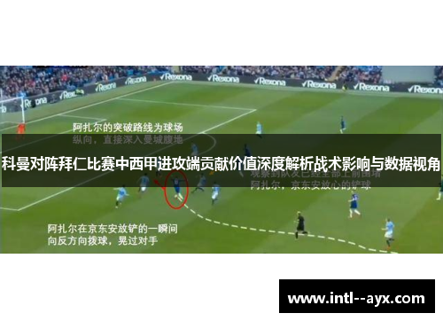 科曼对阵拜仁比赛中西甲进攻端贡献价值深度解析战术影响与数据视角 科曼对阵拜仁比赛中西甲进攻端贡献价值深度解析战术影响与数据视角