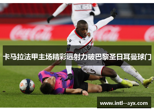 卡马拉法甲主场精彩远射力破巴黎圣日耳曼球门 卡马拉法甲主场精彩远射力破巴黎圣日耳曼球门