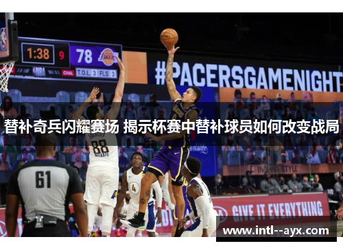替补奇兵闪耀赛场 揭示杯赛中替补球员如何改变战局 替补奇兵闪耀赛场 揭示杯赛中替补球员如何改变战局